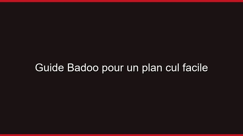 Guide Badoo pour un plan cul facile