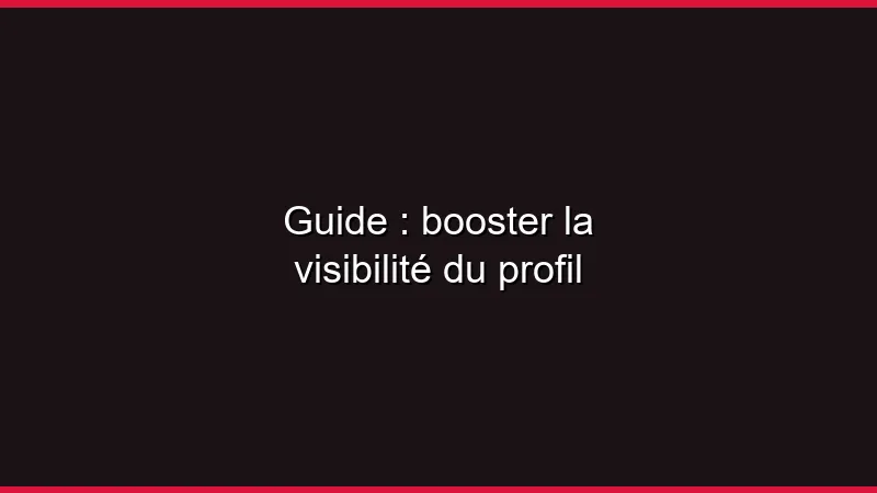 Guide : booster la visibilité du profil
