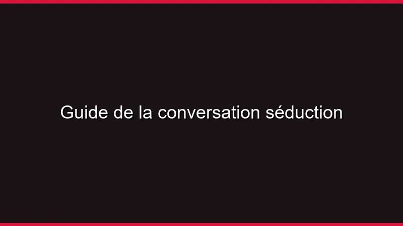 Guide de la conversation séduction