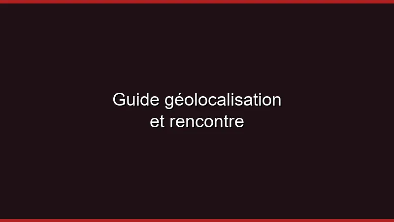 Guide géolocalisation et rencontre