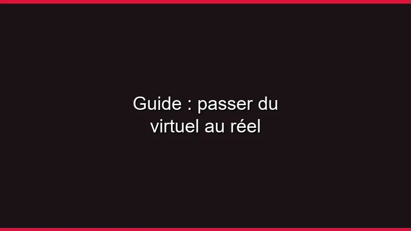 Guide : passer du virtuel au réel