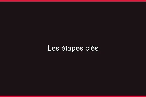 Les étapes clés