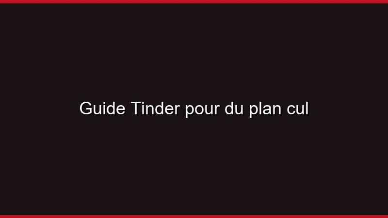 Guide Tinder pour du plan cul