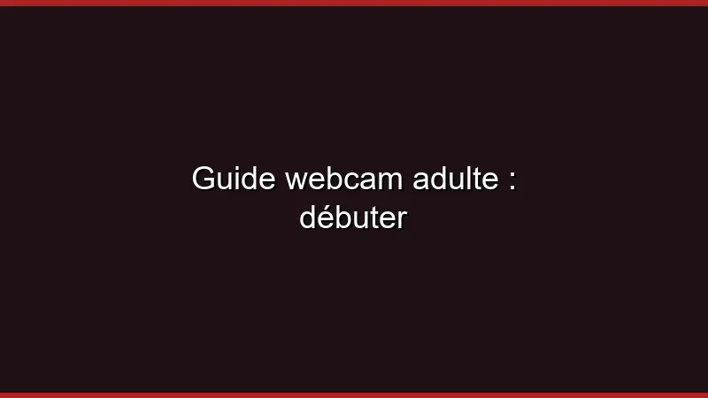 Guide webcam adulte : débuter