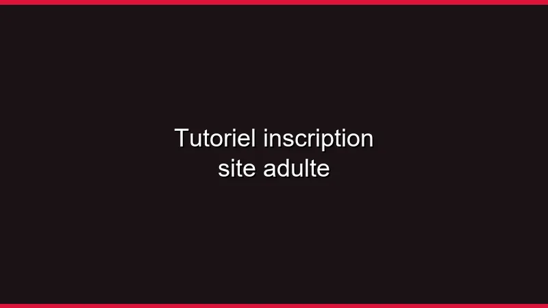 Tutoriel : inscription sur un site adulte